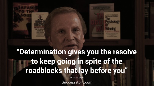 determination gives you the resolve to keep going in spite of the roadblocks that lay before you   denis waitley